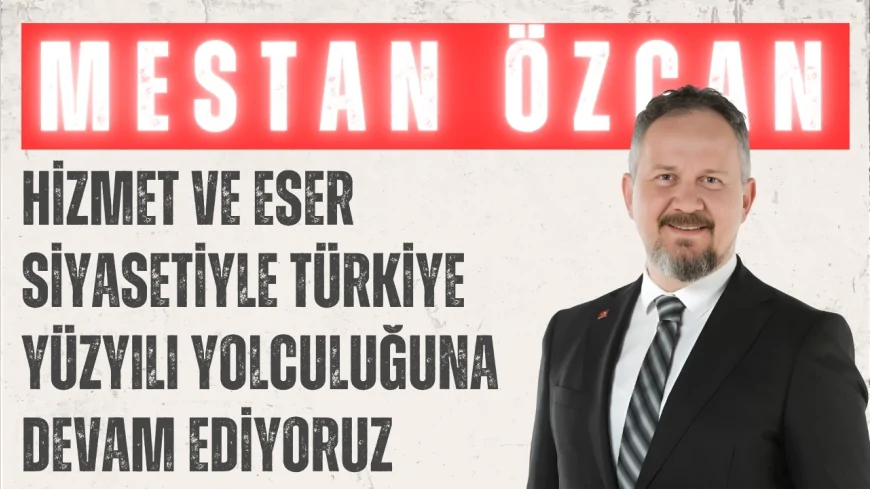 AK Parti’li Mestan Özcan: “Hizmet ve eser siyasetiyle Türkiye Yüzyılı yolculuğuna devam ediyoruz”