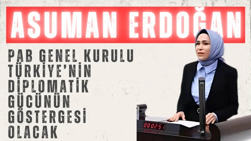 AK Parti’li Asuman Erdoğan: “PAB Genel Kurulu Türkiye’nin diplomatik gücünün göstergesi olacak”