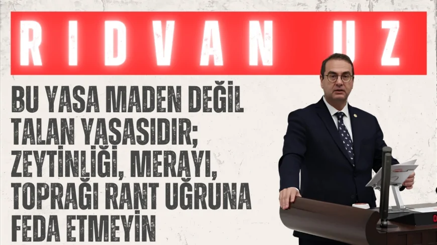 İYİ Parti’li Rıdvan Uz: “Bu yasa maden değil talan yasasıdır; zeytinliği, merayı, toprağı rant uğruna feda etmeyin”