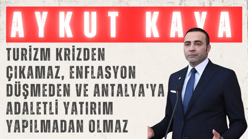 CHP’li Aykut Kaya: “Turizm krizden çıkamaz, enflasyon düşmeden ve Antalya'ya adaletli yatırım yapılmadan olmaz”