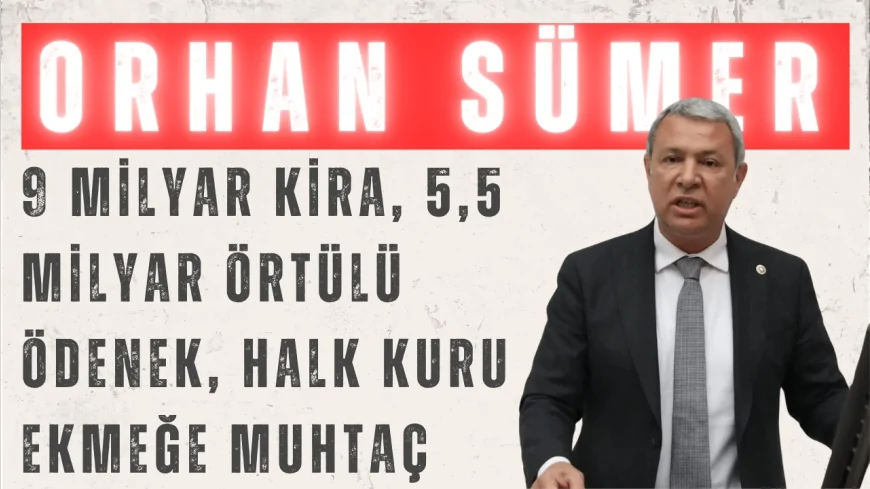 CHP’li Orhan Sümer: “9 milyar kira, 5,5 milyar örtülü ödenek, halk kuru ekmeğe muhtaç”
