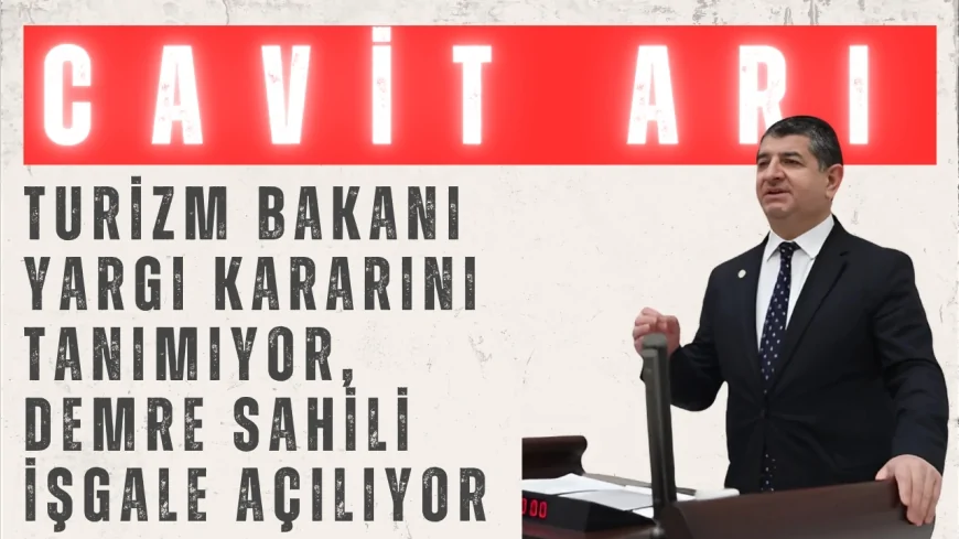 CHP’li Cavit Arı: “Turizm Bakanı yargı kararını tanımıyor, Demre sahili işgale açılıyor”
