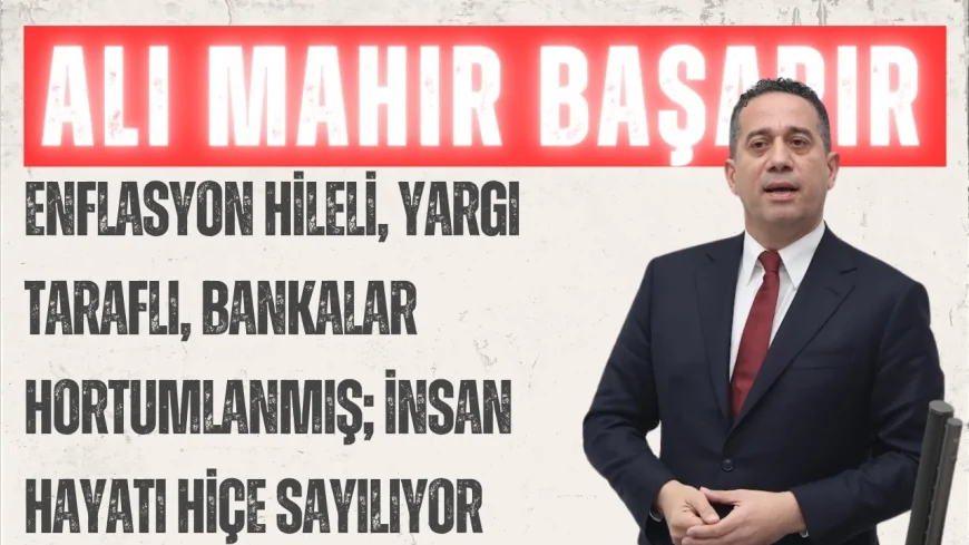 CHP’li Ali Mahir Başarır: “Enflasyon hileli, yargı taraflı, bankalar hortumlanmış; insan hayatı hiçe sayılıyor”