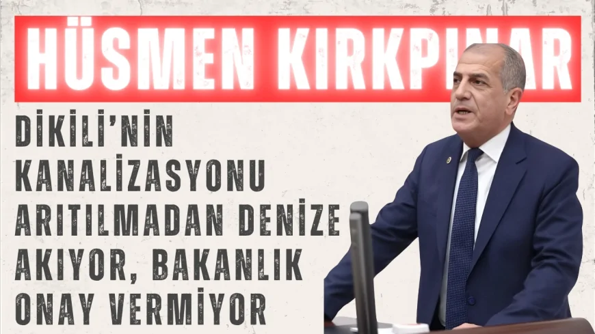 İYİ Partili Hüsmen Kırkpınar: “Dikili’nin kanalizasyonu arıtılmadan denize akıyor, Bakanlık onay vermiyor”
