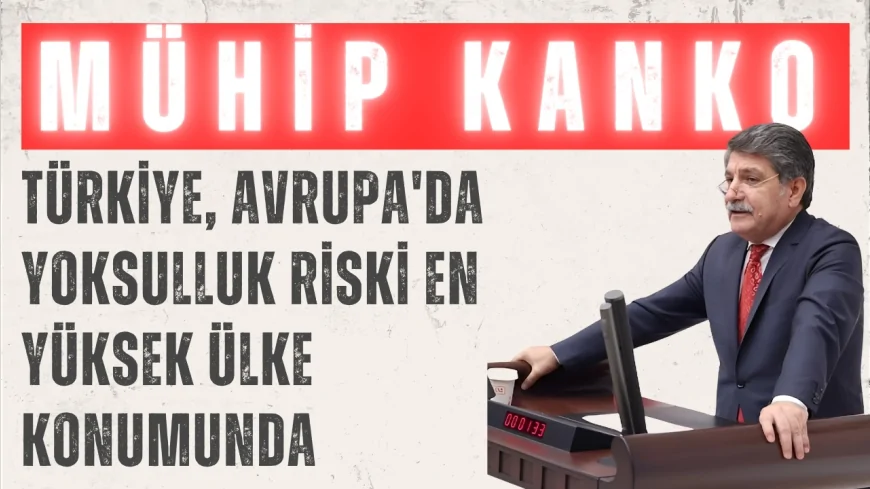 CHP’li Mühip Kanko: “Türkiye, Avrupa'da yoksulluk riski en yüksek ülke konumunda”