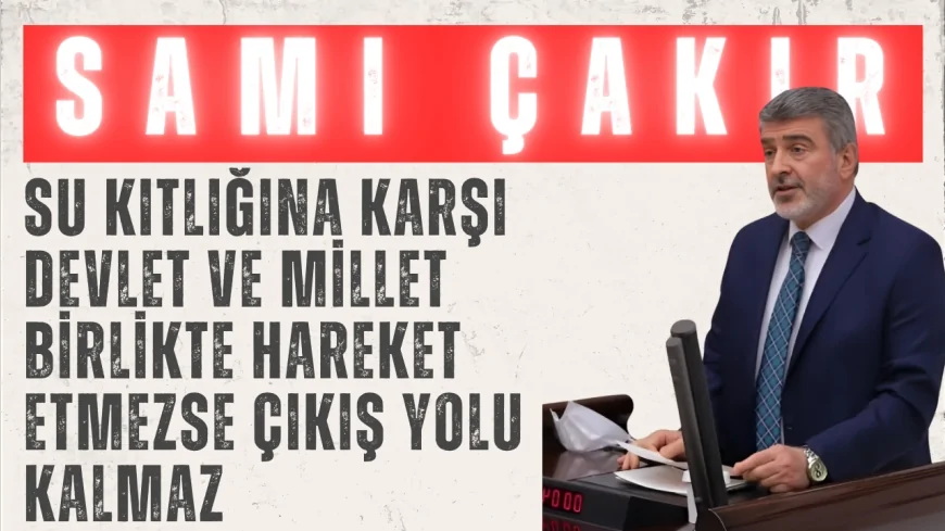 AK Parti’li Sami Çakır: “Su kıtlığına karşı devlet ve millet birlikte hareket etmezse çıkış yolu kalmaz”