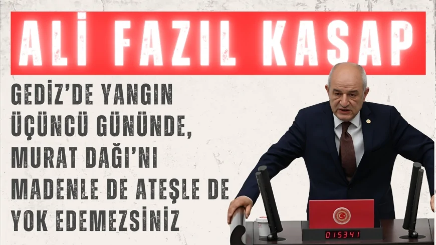 CHP’li Ali Fazıl Kasap: “Gediz’de yangın üçüncü gününde, Murat Dağı’nı madenle de ateşle de yok edemezsiniz”