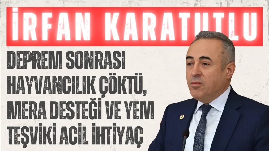 DEVA Partili İrfan Karatutlu: “Deprem sonrası hayvancılık çöktü, mera desteği ve yem teşviki acil ihtiyaç”