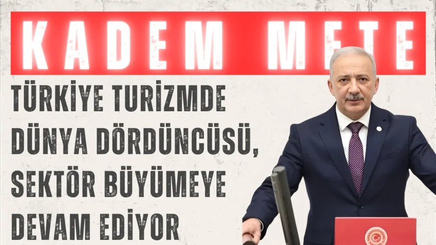 AK Parti’li Kadem Mete: “Türkiye turizmde dünya dördüncüsü, sektör büyümeye devam ediyor”