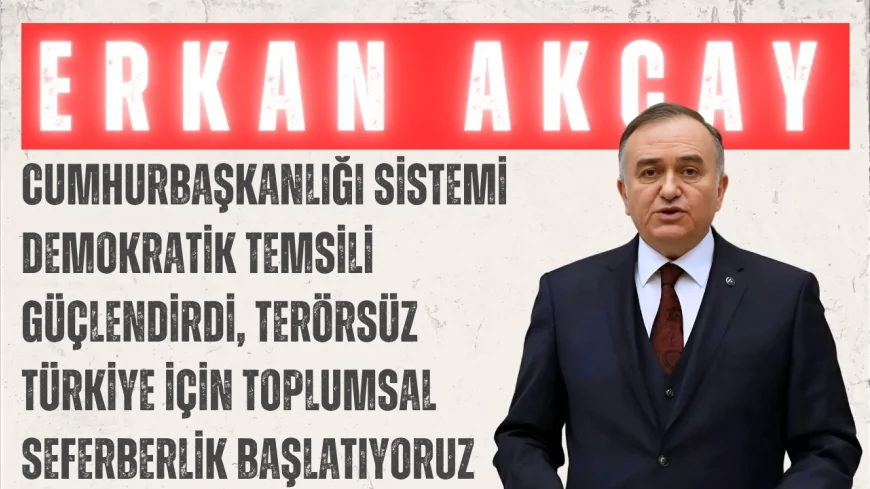 MHP’li Erkan Akçay: “Cumhurbaşkanlığı sistemi demokratik temsili güçlendirdi, terörsüz Türkiye için toplumsal seferberlik başlatıyoruz”