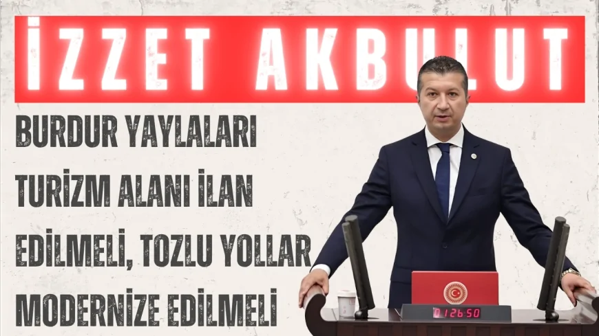 CHP’li İzzet Akbulut: “Burdur yaylaları turizm alanı ilan edilmeli, tozlu yollar modernize edilmeli”