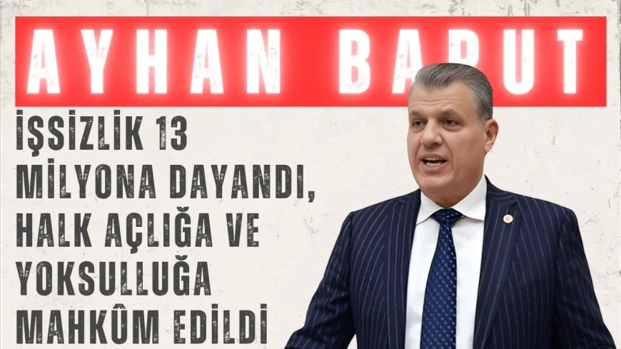 CHP’li Ayhan Barut: “İşsizlik 13 milyona dayandı, halk açlığa ve yoksulluğa mahkûm edildi”