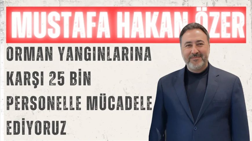 AK Parti’li Mustafa Hakan Özer: “Orman yangınlarına karşı 25 bin personelle mücadele ediyoruz”