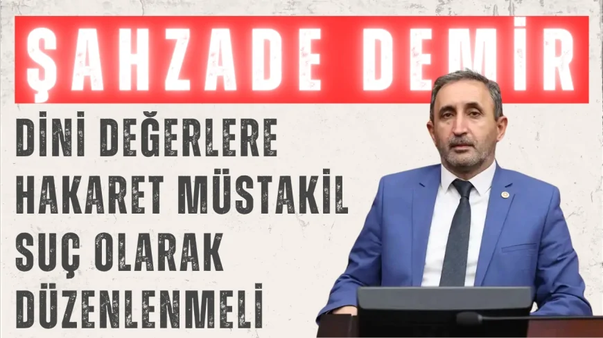 HÜDA PAR’lı Şahzade Demir: “Dini değerlere hakaret müstakil suç olarak düzenlenmeli”