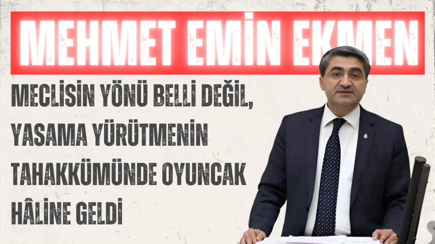 DEVA Partili Ekmen: “Meclisin yönü belli değil, yasama yürütmenin tahakkümünde oyuncak hâline geldi”
