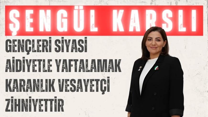 AK Parti Milletvekili Şengül Karslı: "Gençleri siyasi aidiyetle yaftalamak karanlık vesayetçi zihniyettir"