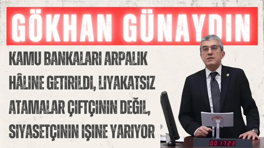 CHP’li Gökhan Günaydın: “Kamu bankaları arpalık hâline getirildi, liyakatsiz atamalar çiftçinin değil, siyasetçinin işine yarıyor”