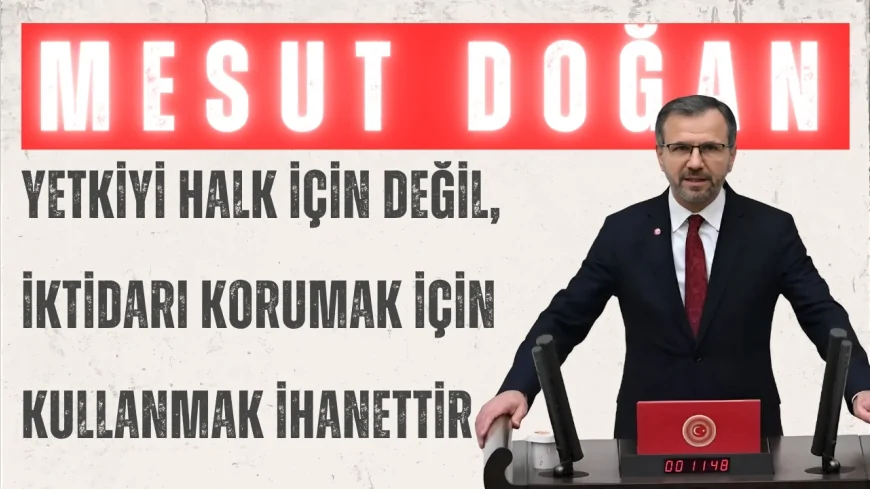 Saadet Partili Mesut Doğan: “Yetkiyi halk için değil, iktidarı korumak için kullanmak ihanettir”
