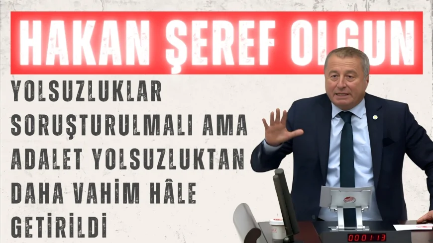 İYİ Partili Hakan Şeref Olgun: “Yolsuzluklar soruşturulmalı ama adalet yolsuzluktan daha vahim hâle getirildi”
