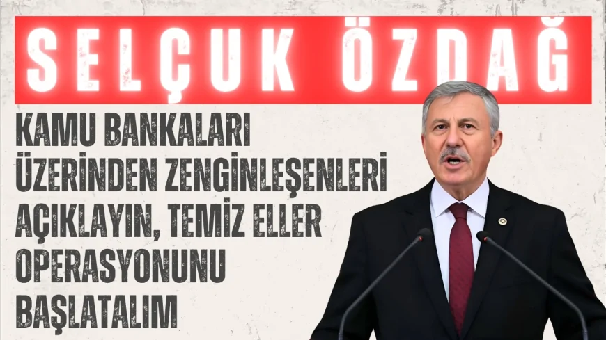 Yeni Yol Partili Selçuk Özdağ: “Kamu bankaları üzerinden zenginleşenleri açıklayın, temiz eller operasyonunu başlatalım”