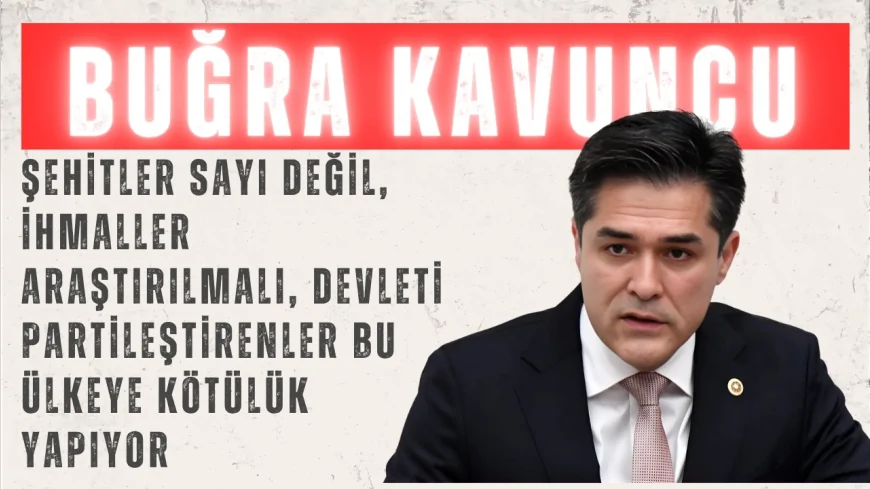 İYİ Partili Buğra Kavuncu: “Şehitler sayı değil, ihmaller araştırılmalı, devleti partileştirenler bu ülkeye kötülük yapıyor”