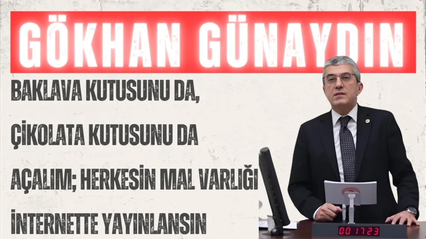 CHP’li Gökhan Günaydın: “Baklava kutusunu da, çikolata kutusunu da açalım; herkesin mal varlığı internette yayınlansın”
