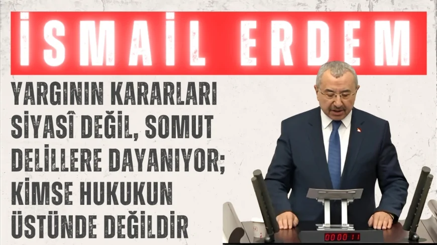 AK Partili İsmail Erdem: “Yargının kararları siyasî değil, somut delillere dayanıyor; kimse hukukun üstünde değildir”