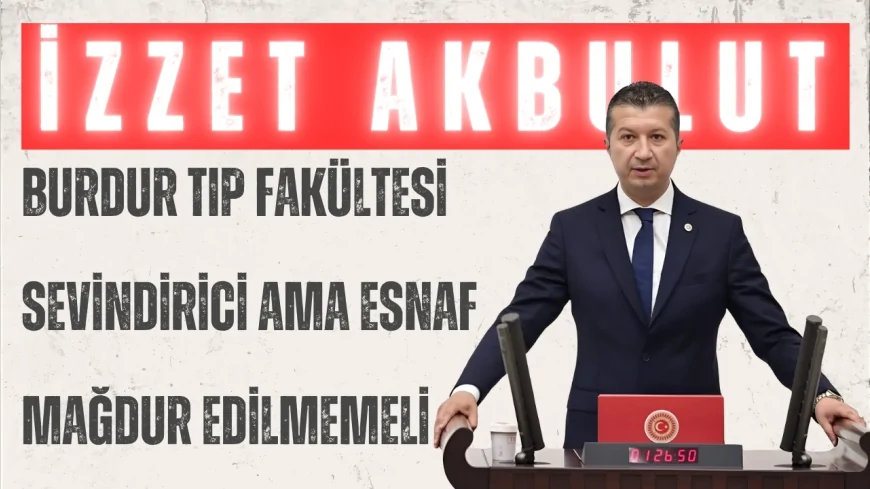 CHP’li İzzet Akbulut: “Burdur Tıp Fakültesi sevindirici ama esnaf mağdur edilmemeli”