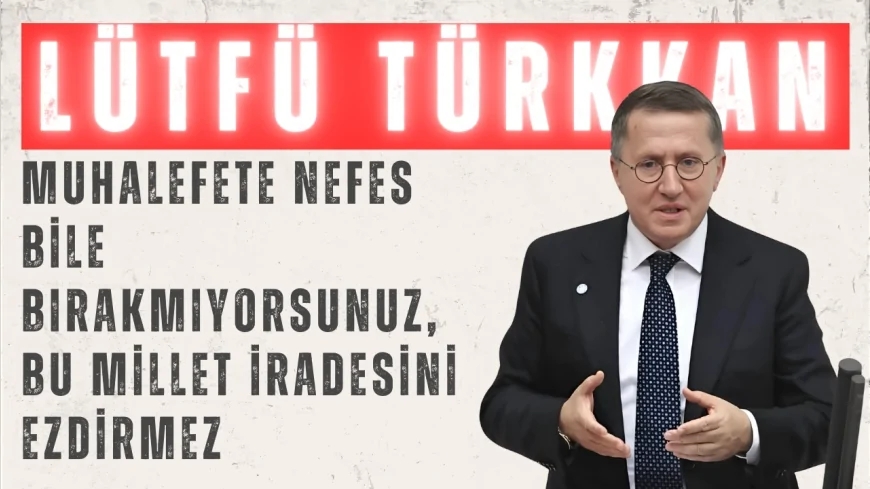 İYİ Partili Lütfü Türkkan: “Muhalefete nefes bile bırakmıyorsunuz, bu millet iradesini ezdirmez”