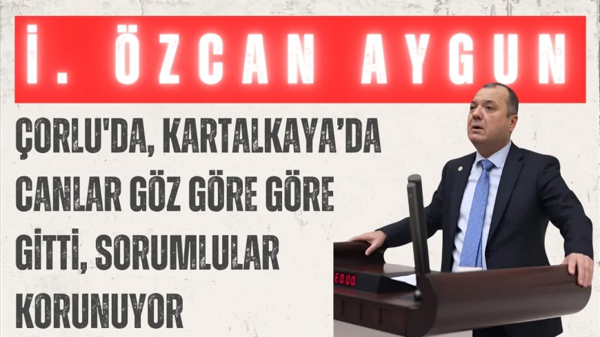 CHP’li İlhami Özcan Aygun: “Çorlu'da, Kartalkaya’da canlar göz göre göre gitti, sorumlular korunuyor”