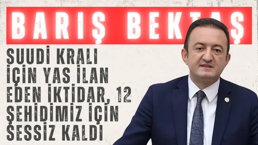 CHP'li Barış Bektaş: “Suudi Kralı için yas ilan eden iktidar, 12 şehidimiz için sessiz kaldı”