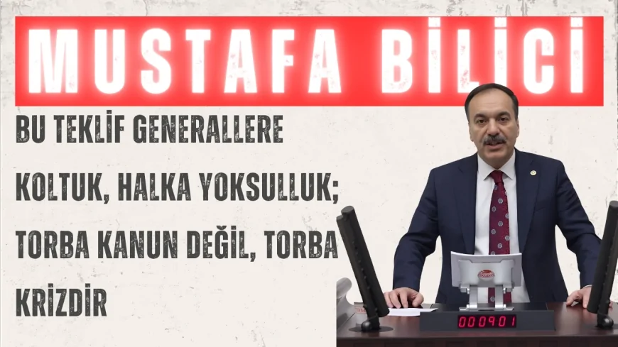 Gelecek Partili Mustafa Bilici: “Bu teklif generallere koltuk, halka yoksulluk; torba kanun değil, torba krizdir”