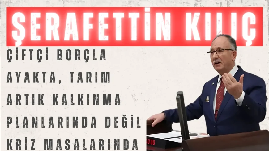 Saadet Partili Şerafettin Kılıç: “Çiftçi borçla ayakta, tarım artık kalkınma planlarında değil kriz masalarında”
