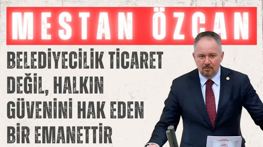 AK Parti’li Mestan Özcan: “Belediyecilik ticaret değil, halkın güvenini hak eden bir emanettir”
