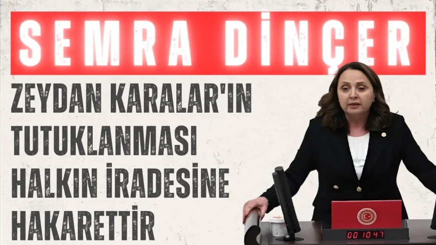 CHP’li Semra Dinçer: “Zeydan Karalar'ın tutuklanması halkın iradesine hakarettir”