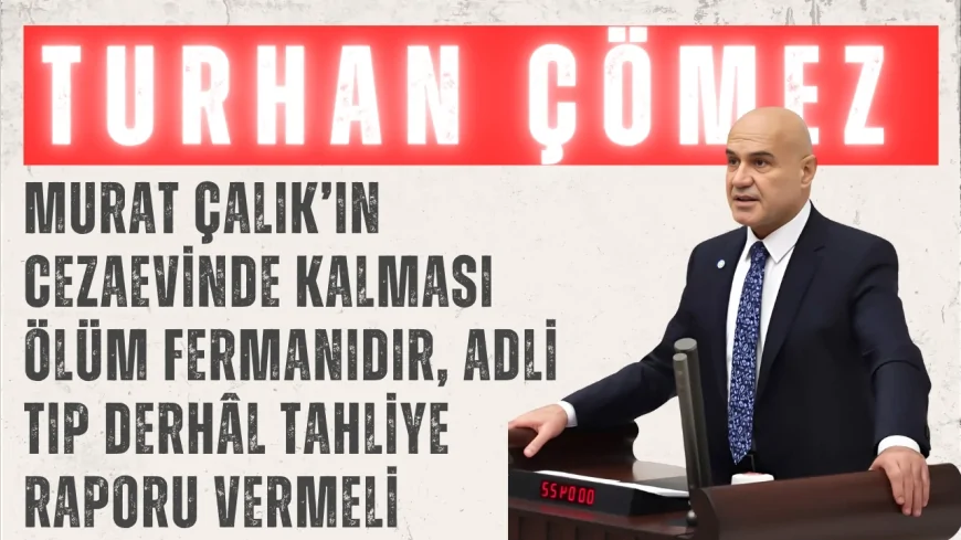 İYİ Partili Dr. Turhan Çömez: “Murat Çalık’ın cezaevinde kalması ölüm fermanıdır, Adli Tıp derhâl tahliye raporu vermeli”