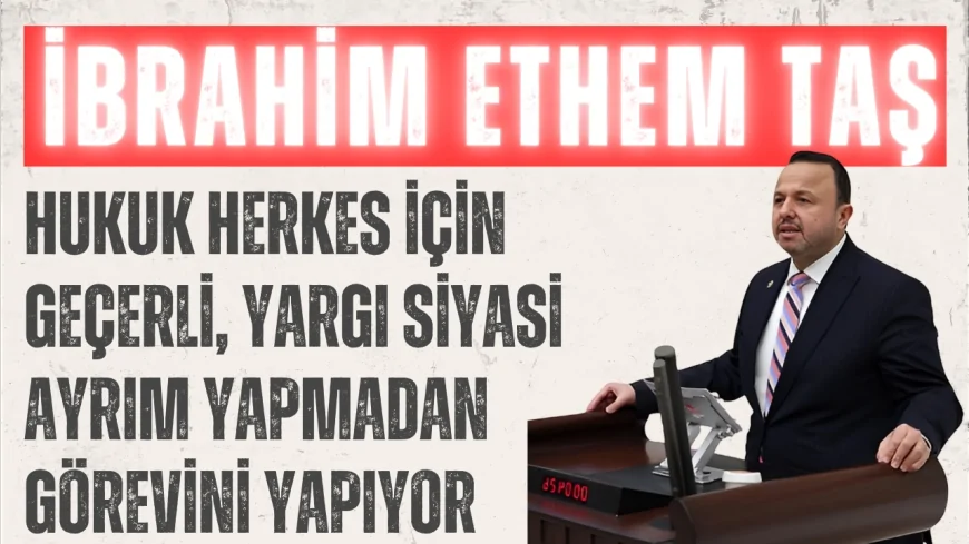 AK Parti’li İbrahim Ethem Taş: “Hukuk herkes için geçerli, yargı siyasi ayrım yapmadan görevini yapıyor”
