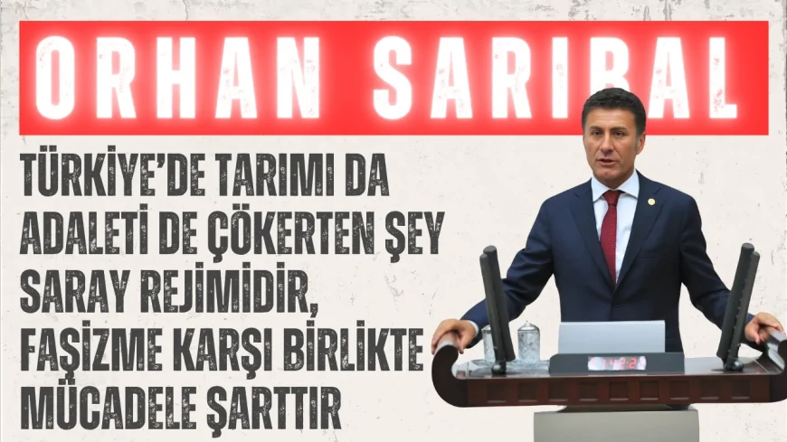 CHP’li Orhan Sarıbal: “Türkiye’de tarımı da adaleti de çökerten şey saray rejimidir, faşizme karşı birlikte mücadele şarttır”