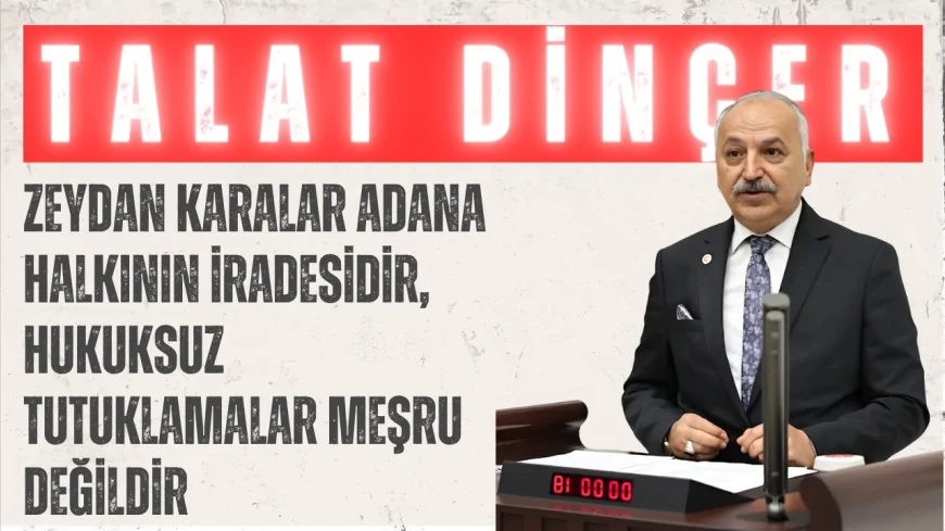 CHP’li Talat Dinçer: “Zeydan Karalar Adana halkının iradesidir, hukuksuz tutuklamalar meşru değildir”