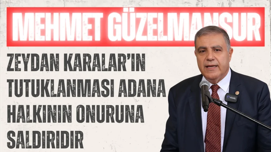 CHP’li Mehmet Güzelmansur: “Zeydan Karalar’ın tutuklanması Adana halkının onuruna saldırıdır”