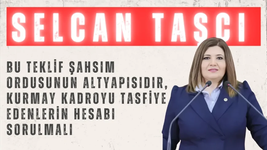 İYİ Partili Selcan Taşcı: “Bu teklif şahsım ordusunun altyapısıdır, kurmay kadroyu tasfiye edenlerin hesabı sorulmalı”