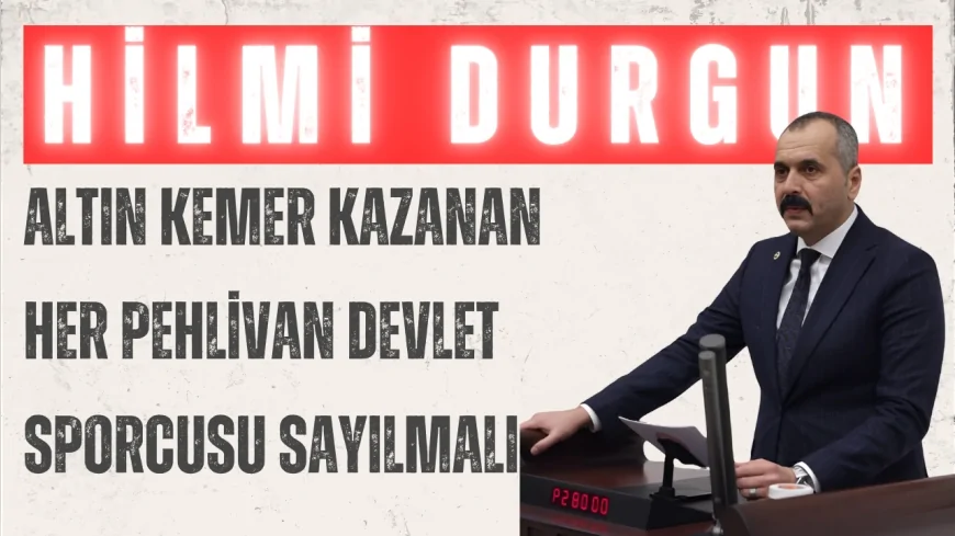 MHP'li Hilmi Durgun: "Altın kemer kazanan her pehlivan devlet sporcusu sayılmalı"