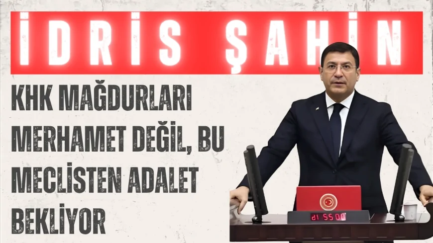 DEVA Partili İdris Şahin: “KHK mağdurları merhamet değil, bu Meclisten adalet bekliyor”