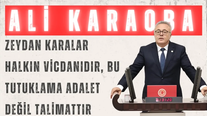 CHP’li Ali Karaoba: “Zeydan Karalar halkın vicdanıdır, bu tutuklama adalet değil talimattır”
