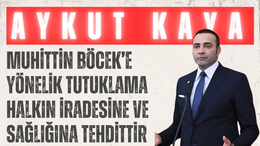 CHP’li Aykut Kaya: “Muhittin Böcek’e yönelik tutuklama halkın iradesine ve sağlığına tehdittir”