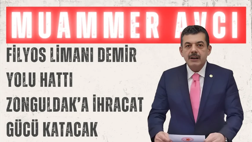 AK Parti Zonguldak Milletvekili Muammer Avcı: “Filyos Limanı demir yolu hattı Zonguldak’a ihracat gücü katacak”