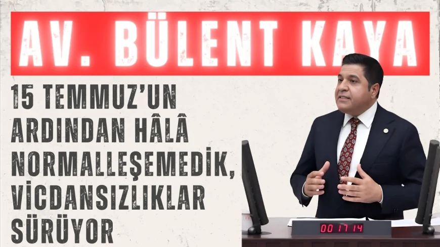 YENİ YOL Grubu Başkanı Bülent Kaya: “15 Temmuz’un ardından hâlâ normalleşemedik, vicdansızlıklar sürüyor”