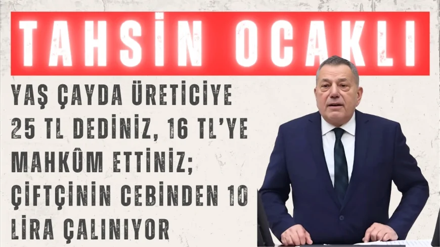 CHP’li Tahsin Ocaklı: “Yaş çayda üreticiye 25 TL dediniz, 16 TL’ye mahkûm ettiniz; çiftçinin cebinden 10 lira çalınıyor”