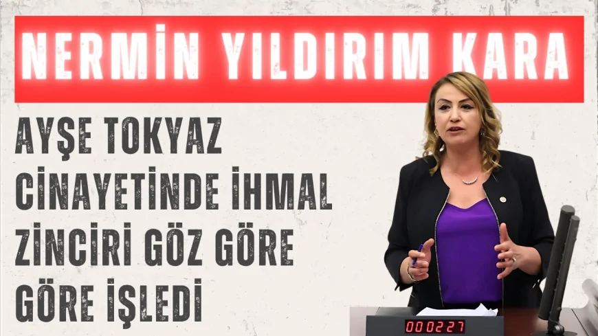 CHP’li Nermin Yıldırım Kara: “Ayşe Tokyaz cinayetinde ihmal zinciri göz göre göre işledi”