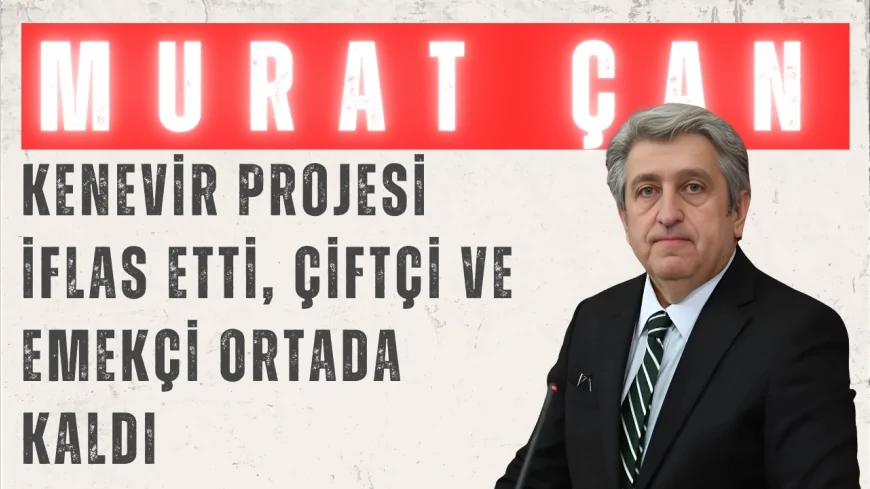 CHP Milletvekili Dr. Murat Çan: "Kenevir projesi iflas etti, çiftçi ve emekçi ortada kaldı"
